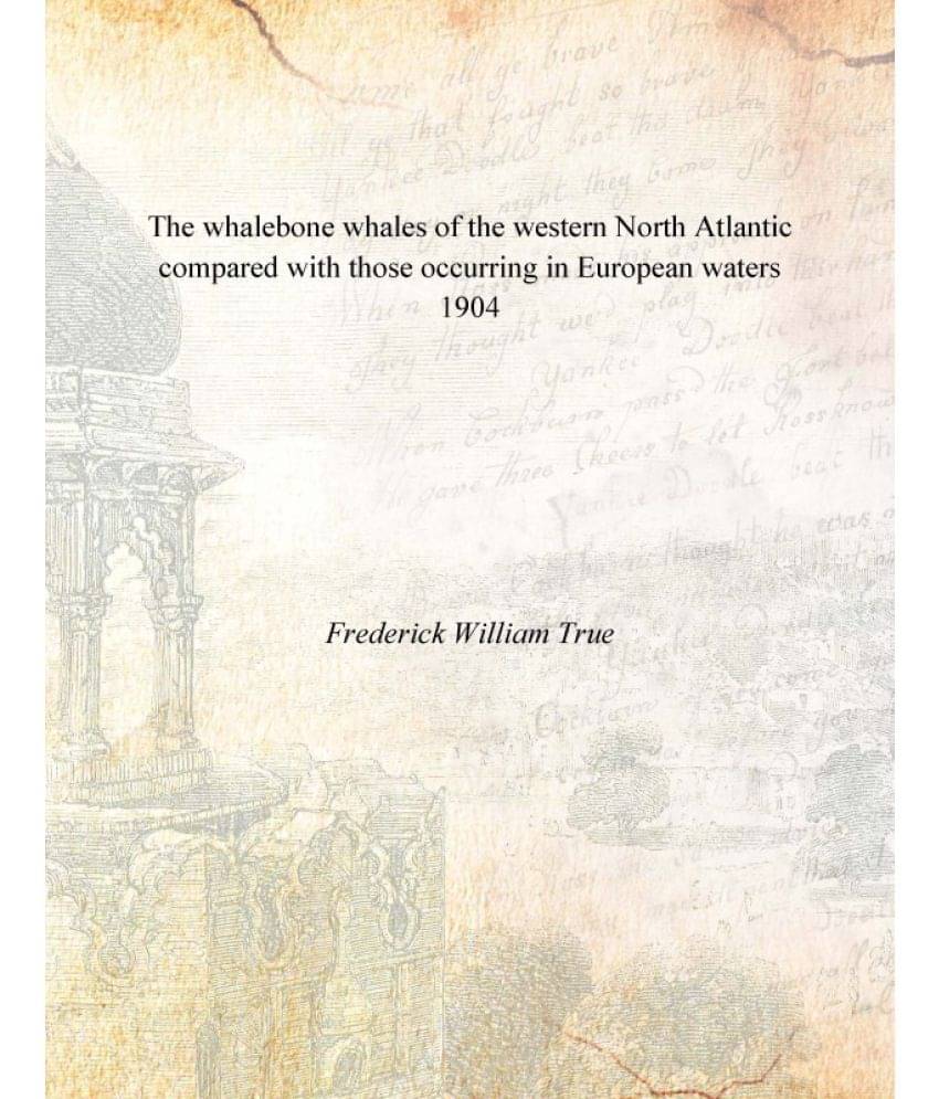 The whalebone whales of the western North Atlantic compared with those occurring in European waters 1904 The whalebone whales of the western North Atlantic compared with those occurring in European waters 1904
