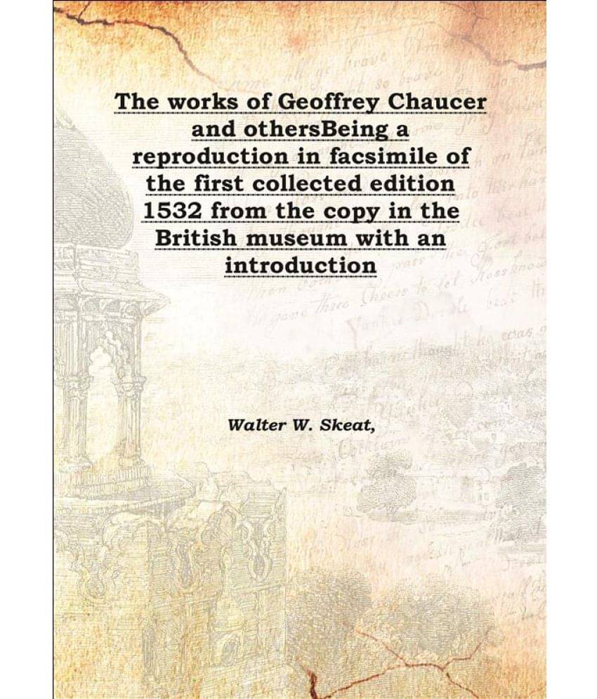 The works of Geoffrey Chaucer and others Being a reproduction in facsimile of the first collected edition 1532 from the copy .. The works of Geoffrey Chaucer and others Being a reproduction in facsimile of the first collected edition 1532 from the copy ..