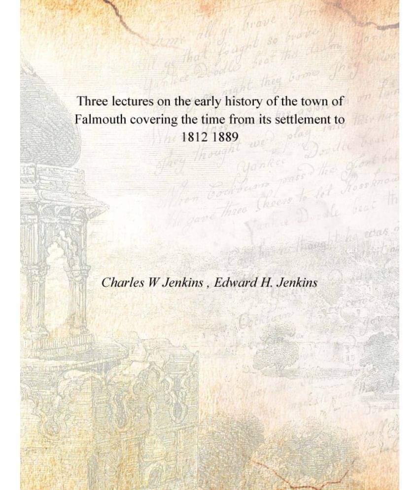 Three lectures on the early history of the town of Falmouth covering the time from its settlement to 1812 1889 Three lectures on the early history of the town of Falmouth covering the time from its settlement to 1812 1889