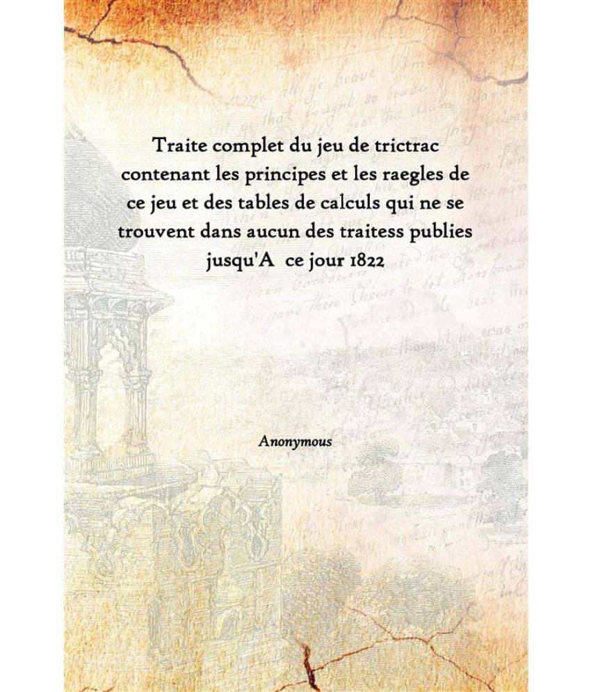 Traite Complet Du Jeu De Trictrac Contenant Les Principes Et Les Raegles De Ce Jeu Et Des Tables De Calculs Qui Ne Se Trouven.. Traite Complet Du Jeu De Trictrac Contenant Les Principes Et Les Raegles De Ce Jeu Et Des Tables De Calculs Qui Ne Se Trouven..