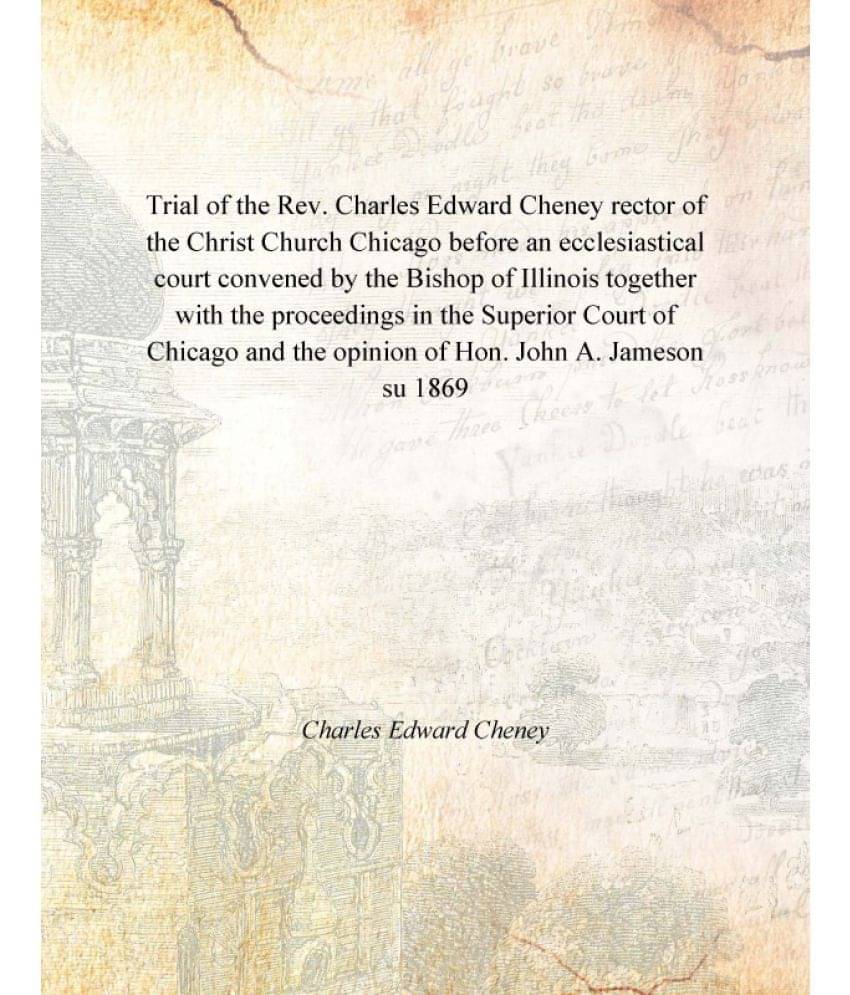     			Trial of the Rev. Charles Edward Cheney rector of the Christ Church Chicago before an ecclesiastical court convened by the Bi..