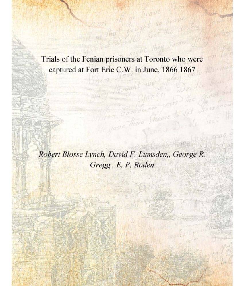     			Trials of the Fenian prisoners at Toronto who were captured at Fort Erie C.W. in June, 1866 1867