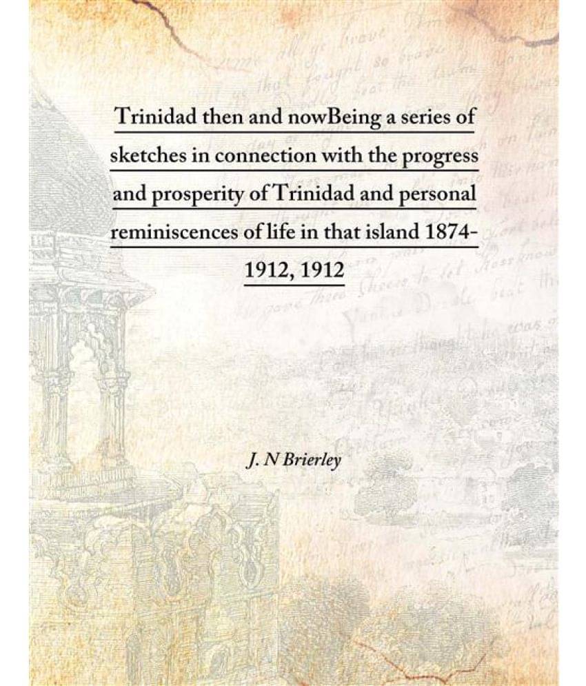 Trinidad then and now Being a series of sketches in connection with the progress and prosperity of Trinidad and personal remi.. Trinidad then and now Being a series of sketches in connection with the progress and prosperity of Trinidad and personal remi..