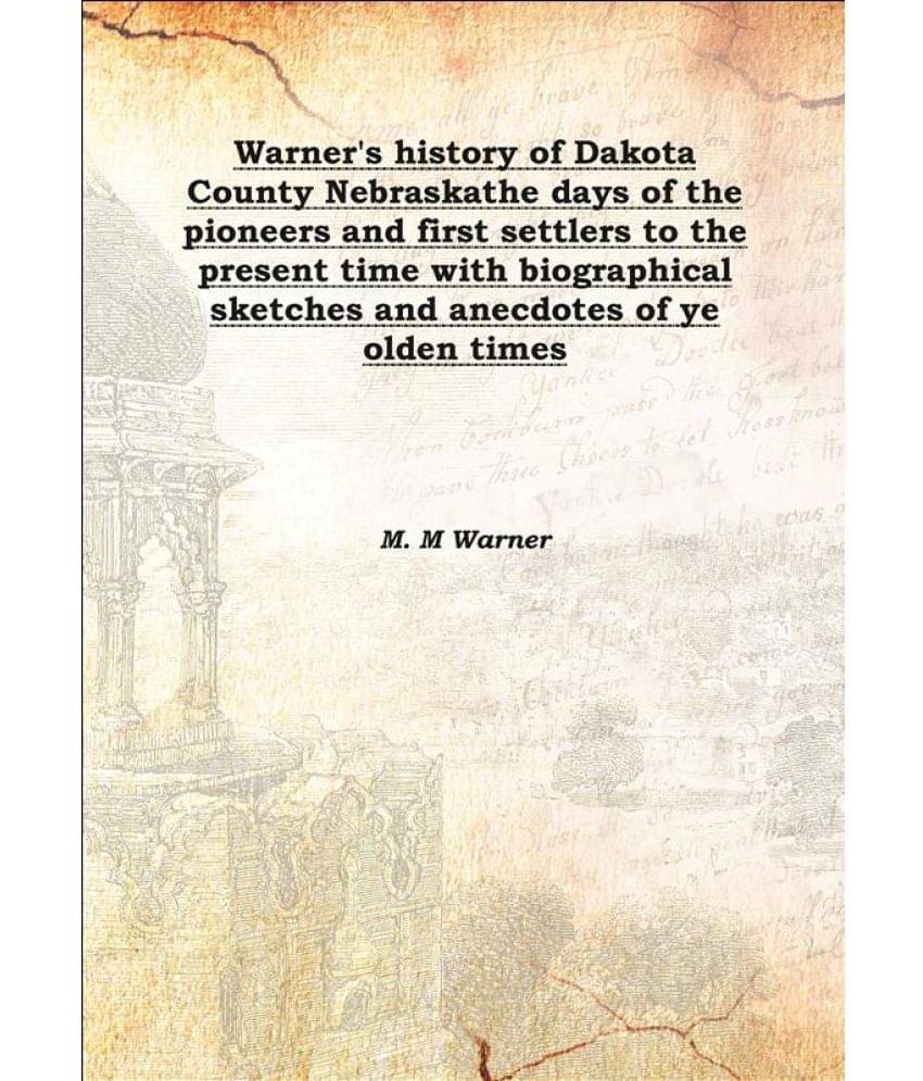 Warner'S History Of Dakota County Nebraska The Days Of The Pioneers And First Settlers To The Present Time With Biographical .. Warner'S History Of Dakota County Nebraska The Days Of The Pioneers And First Settlers To The Present Time With Biographical ..