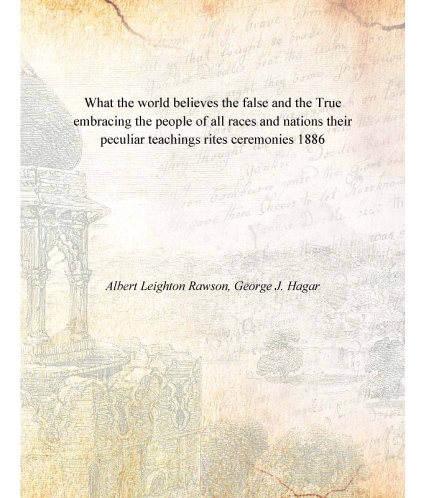 What the world believes the false and the True embracing the people of all races and nations their peculiar teachings rites c.. What the world believes the false and the True embracing the people of all races and nations their peculiar teachings rites c..