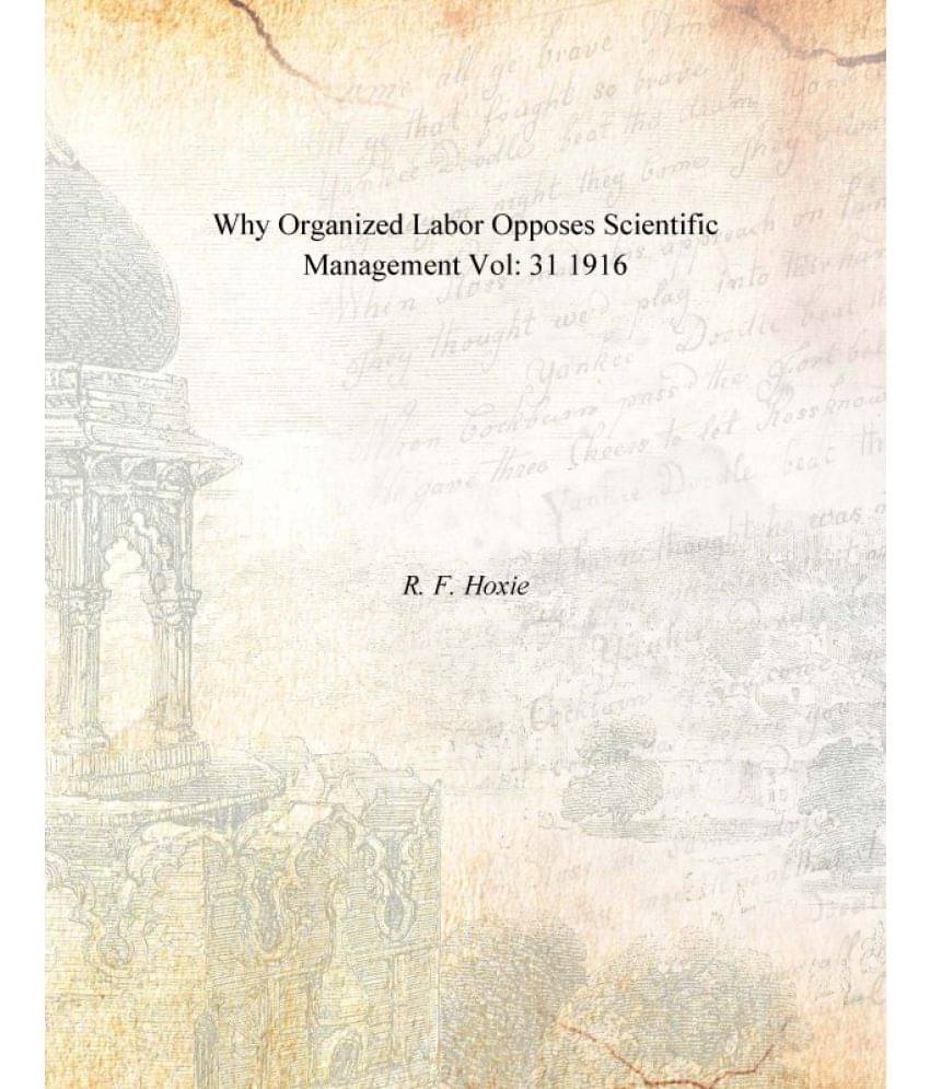 Why Organized Labor Opposes Scientific Management Volume 31 1916 Why Organized Labor Opposes Scientific Management Volume 31 1916