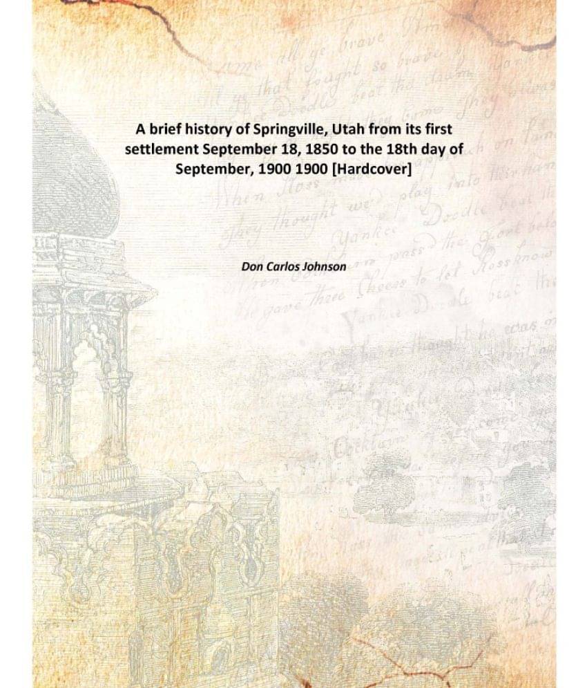 A brief history of Springville, Utah from its first settlement September 18, 1850 to the 18th day of September, 1900 1900 [Ha.. A brief history of Springville, Utah from its first settlement September 18, 1850 to the 18th day of September, 1900 1900 [Ha..