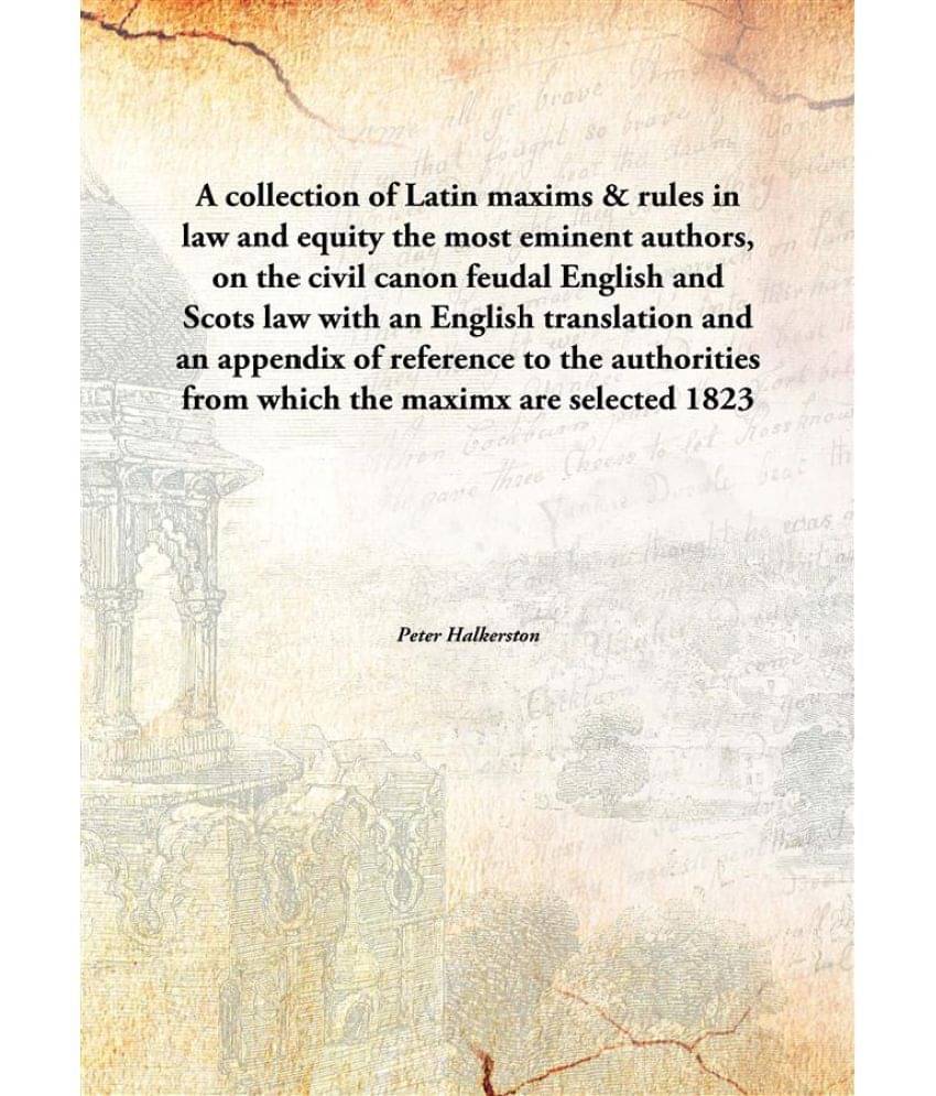 A collection of Latin maxims & rules in law and equity the most eminent authors, on the civil canon feudal English and Scots .. A collection of Latin maxims & rules in law and equity the most eminent authors, on the civil canon feudal English and Scots ..