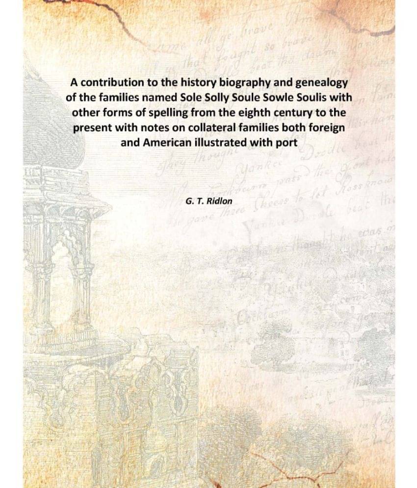 A contribution to the history biography and genealogy of the families named Sole Solly Soule Sowle Soulis with other forms of.. A contribution to the history biography and genealogy of the families named Sole Solly Soule Sowle Soulis with other forms of..