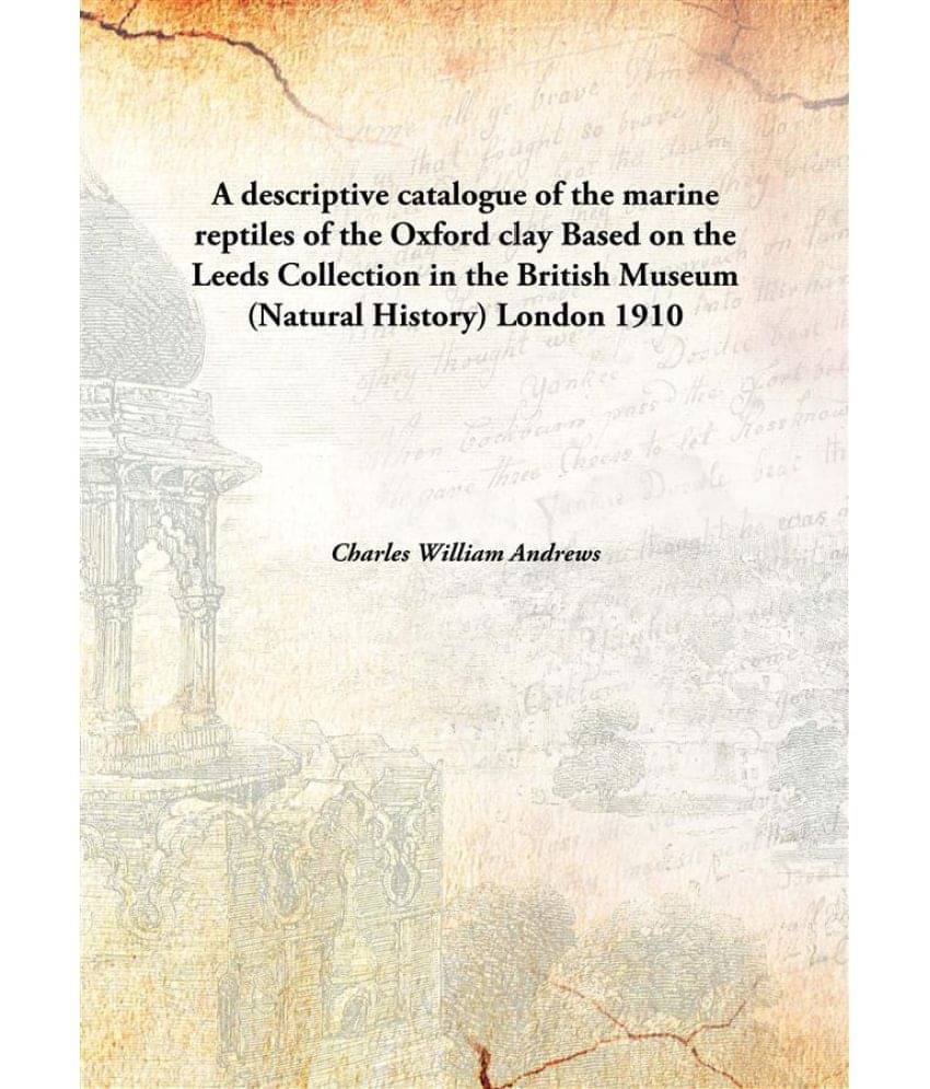 A descriptive catalogue of the marine reptiles of the Oxford clay Based on the Leeds Collection in the British Museum (Natura.. A descriptive catalogue of the marine reptiles of the Oxford clay Based on the Leeds Collection in the British Museum (Natura..