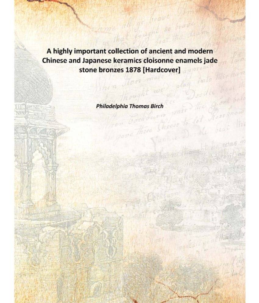 A highly important collection of ancient and modern Chinese and Japanese keramics cloisonne enamels jade stone bronzes 1878 [.. A highly important collection of ancient and modern Chinese and Japanese keramics cloisonne enamels jade stone bronzes 1878 [..