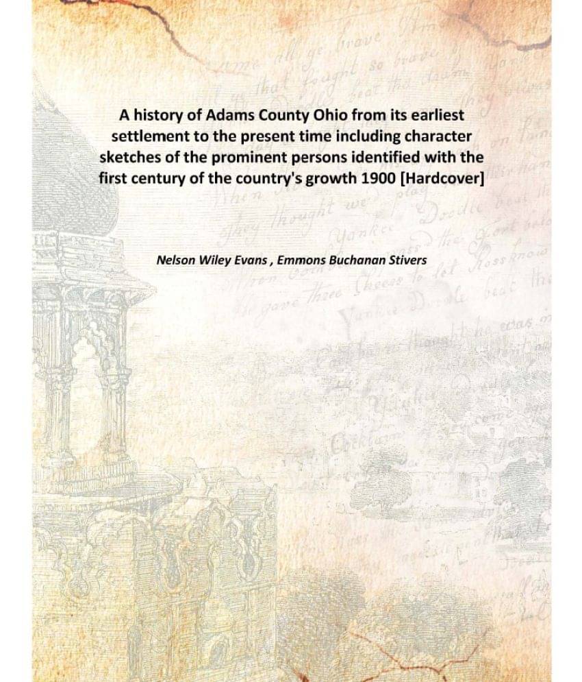 A history of Adams County Ohio from its earliest settlement to the present time including character sketches of the prominent.. A history of Adams County Ohio from its earliest settlement to the present time including character sketches of the prominent..