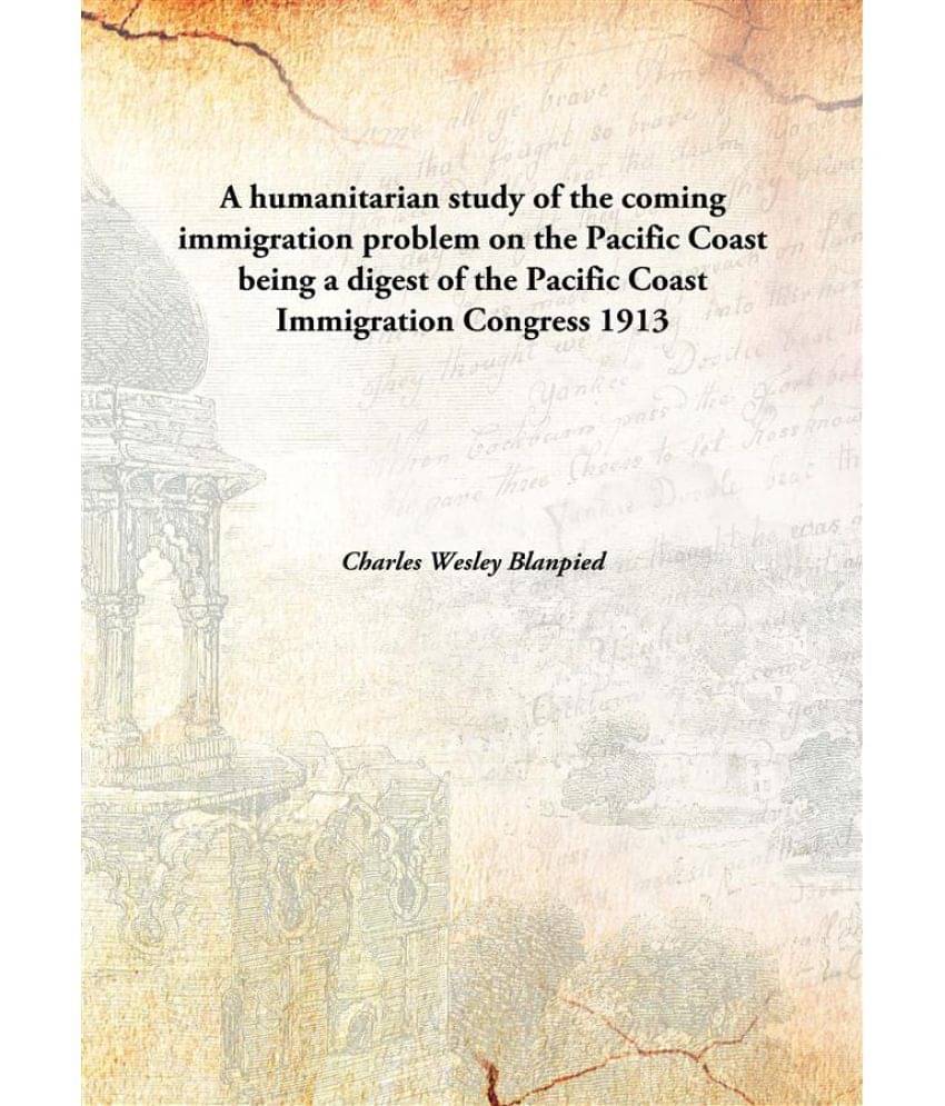     			A humanitarian study of the coming immigration problem on the Pacific Coast being a digest of the Pacific Coast Immigration C..