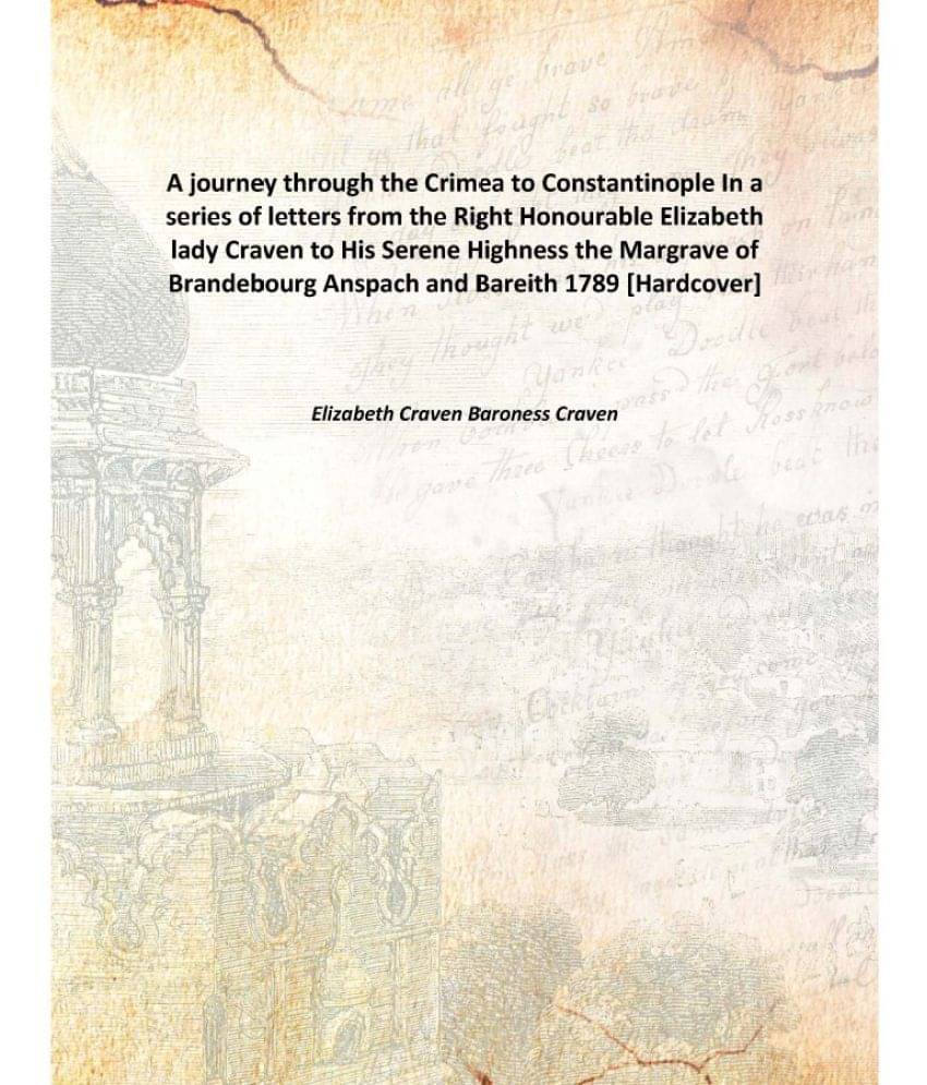     			A journey through the Crimea to Constantinople In a series of letters from the Right Honourable Elizabeth lady Craven to His ..