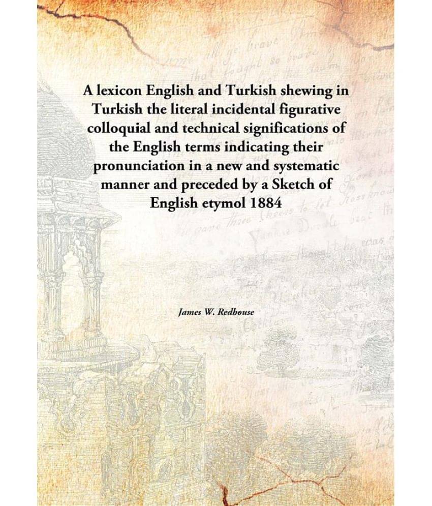 A lexicon English and Turkish shewing in Turkish the literal incidental figurative colloquial and technical significations of.. A lexicon English and Turkish shewing in Turkish the literal incidental figurative colloquial and technical significations of..