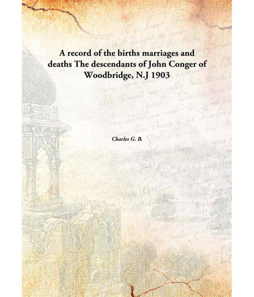 A record of the births marriages and deaths The descendants of John Conger of Woodbridge, N.J 1903 A record of the births marriages and deaths The descendants of John Conger of Woodbridge, N.J 1903