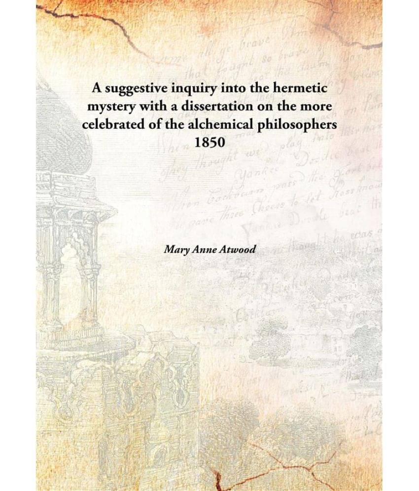 A suggestive inquiry into the hermetic mystery with a dissertation on the more celebrated of the alchemical philosophers 1850.. A suggestive inquiry into the hermetic mystery with a dissertation on the more celebrated of the alchemical philosophers 1850..