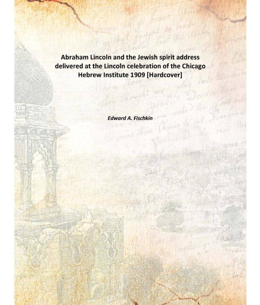 Abraham Lincoln and the Jewish spirit address delivered at the Lincoln celebration of the Chicago Hebrew Institute 1909 [Hard.. Abraham Lincoln and the Jewish spirit address delivered at the Lincoln celebration of the Chicago Hebrew Institute 1909 [Hard..