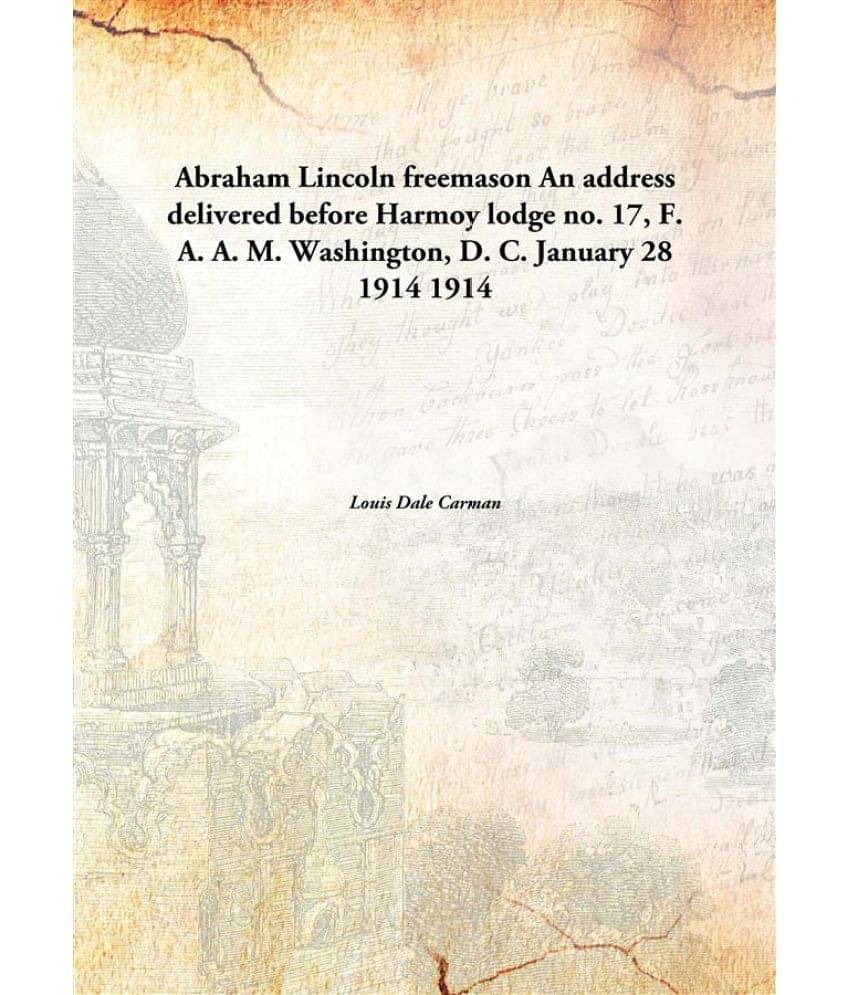     			Abraham Lincoln freemason An address delivered before Harmoy lodge no. 17, F. A. A. M. Washington, D. C. January 28 1914 1914