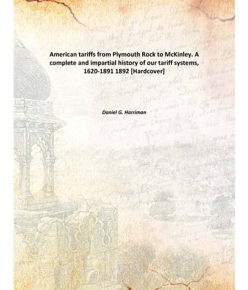 American tariffs from Plymouth Rock to McKinley. A complete and impartial history of our tariff systems, 1620-1891 1892 [Hard.. American tariffs from Plymouth Rock to McKinley. A complete and impartial history of our tariff systems, 1620-1891 1892 [Hard..