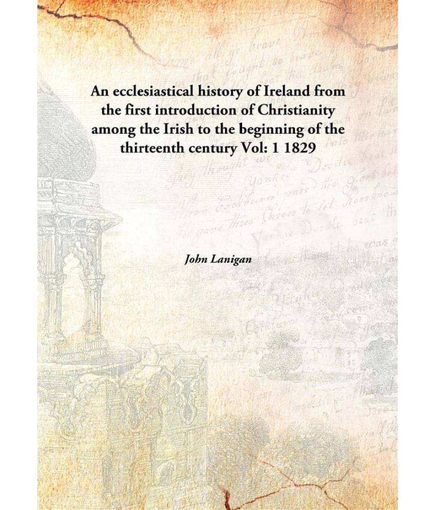 An ecclesiastical history of Ireland from the first introduction of Christianity among the Irish to the beginning of the thir.. An ecclesiastical history of Ireland from the first introduction of Christianity among the Irish to the beginning of the thir..
