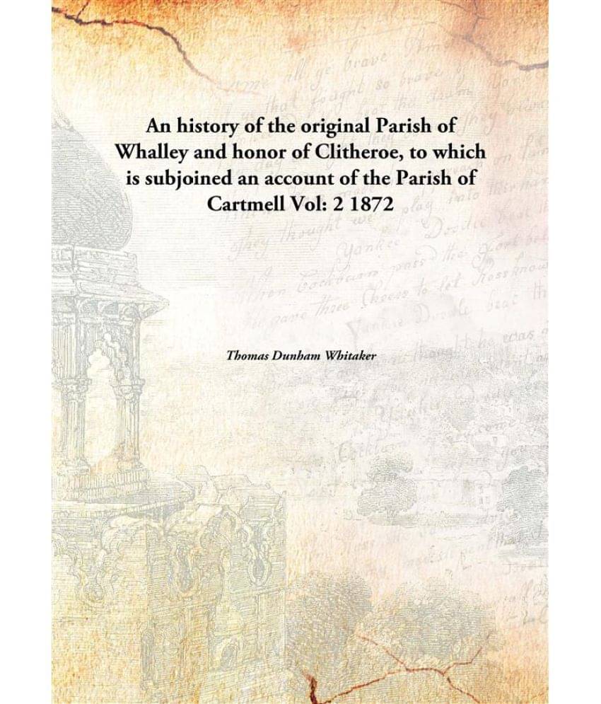An history of the original Parish of Whalley and honor of Clitheroe, to which is subjoined an account of the Parish of Cartme..     			An history of the original Parish of Whalley and honor of Clitheroe, to which is subjoined an account of the Parish of Cartme..
