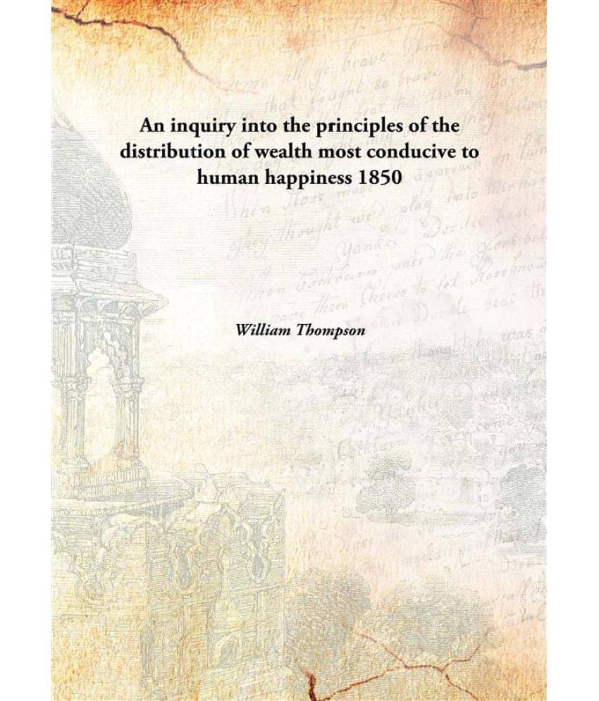     			An inquiry into the principles of the distribution of wealth most conducive to human happiness 1850 [Hardcover]