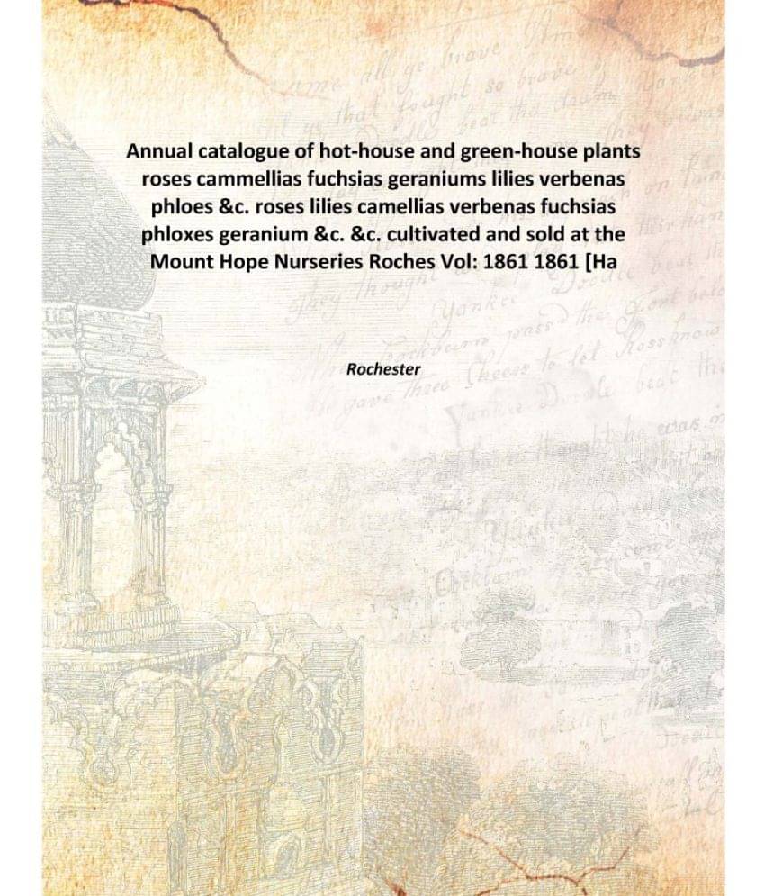 Annual catalogue of hot-house and green-house plants roses cammellias fuchsias geraniums lilies verbenas phloes &c. roses lil.. Annual catalogue of hot-house and green-house plants roses cammellias fuchsias geraniums lilies verbenas phloes &c. roses lil..
