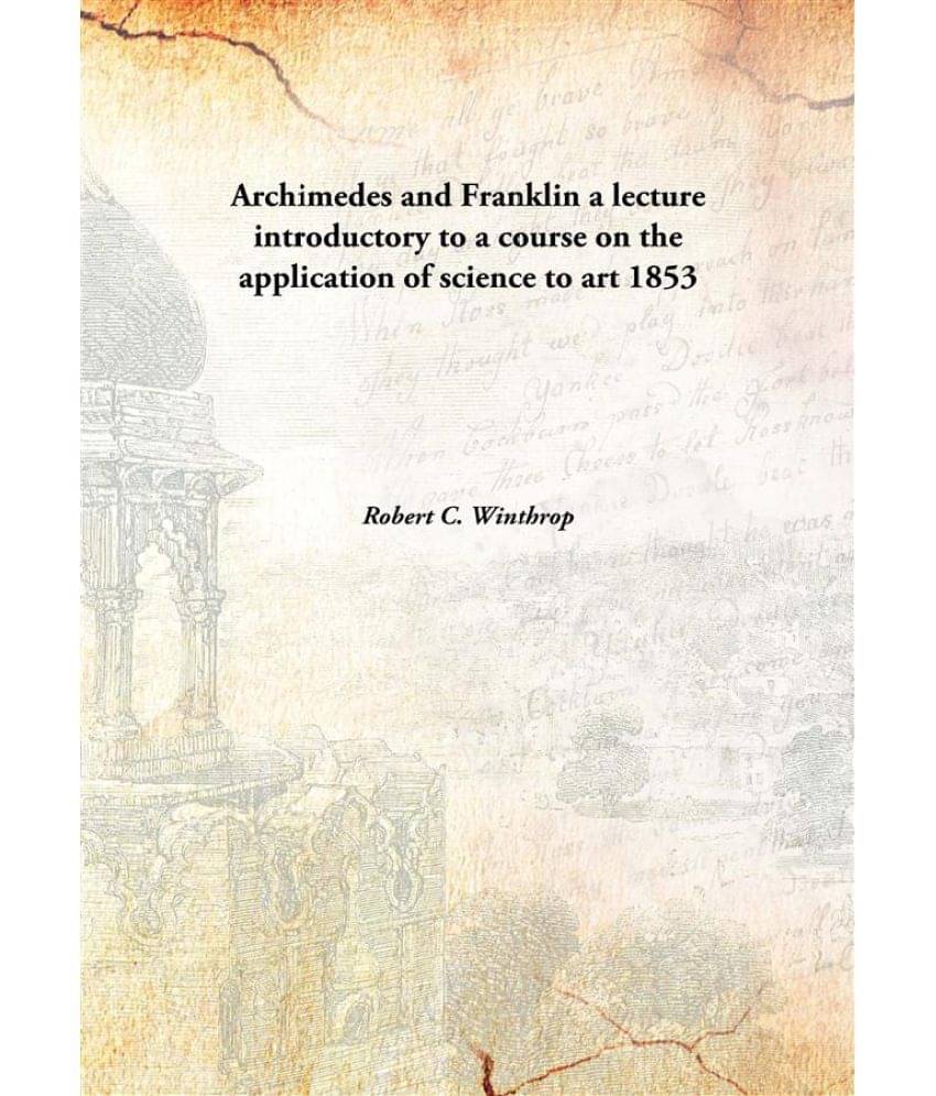     			Archimedes and Franklin a lecture introductory to a course on the application of science to art 1853 [Hardcover]