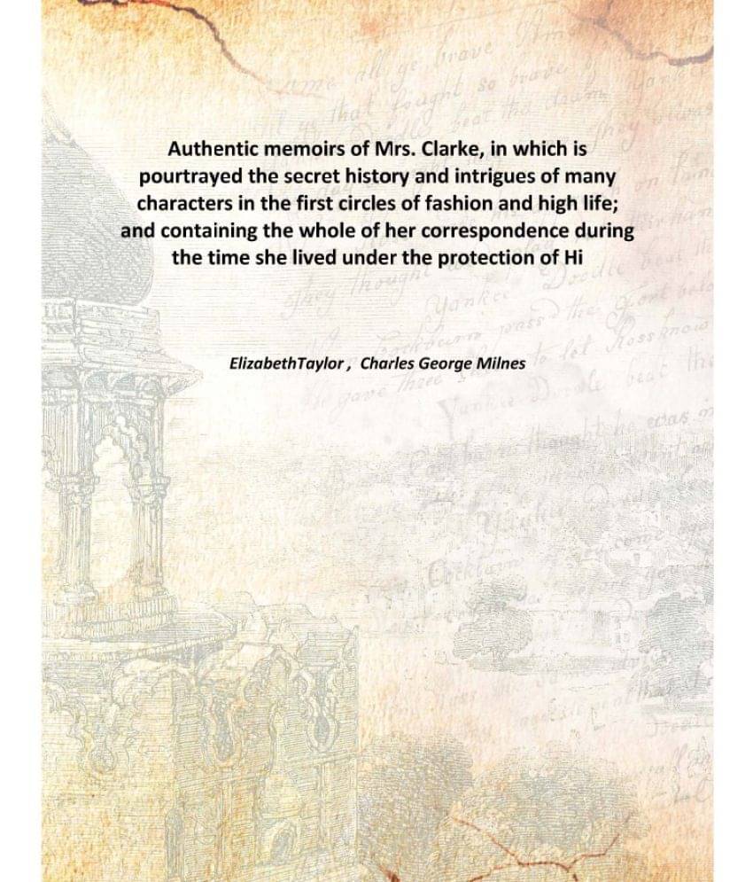 Authentic memoirs of Mrs. Clarke, in which is pourtrayed the secret history and intrigues of many characters in the first cir.. Authentic memoirs of Mrs. Clarke, in which is pourtrayed the secret history and intrigues of many characters in the first cir..