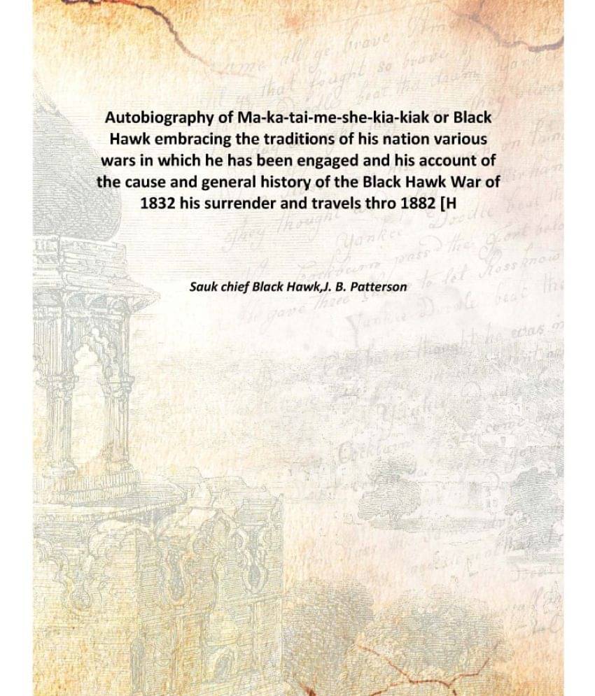 Autobiography of Ma-ka-tai-me-she-kia-kiak or Black Hawk embracing the traditions of his nation various wars in which he has .. Autobiography of Ma-ka-tai-me-she-kia-kiak or Black Hawk embracing the traditions of his nation various wars in which he has ..