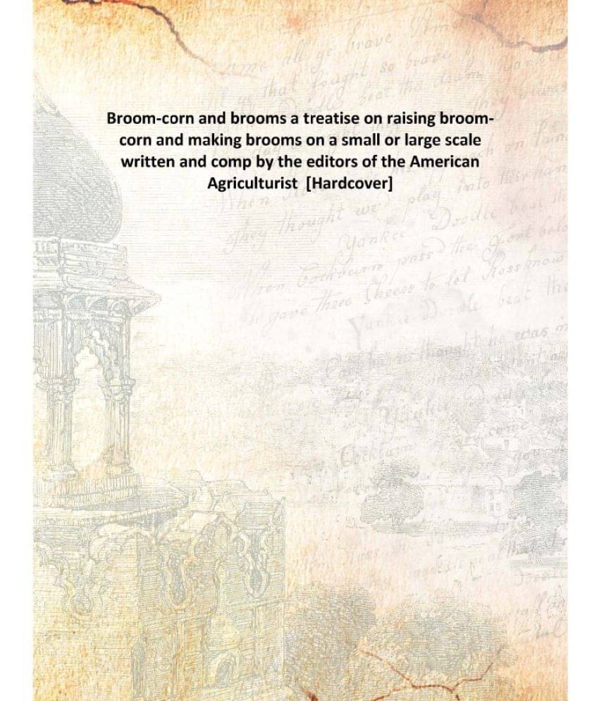     			Broom-corn and brooms a treatise on raising broom-corn and making brooms on a small or large scale written and comp by the ed..