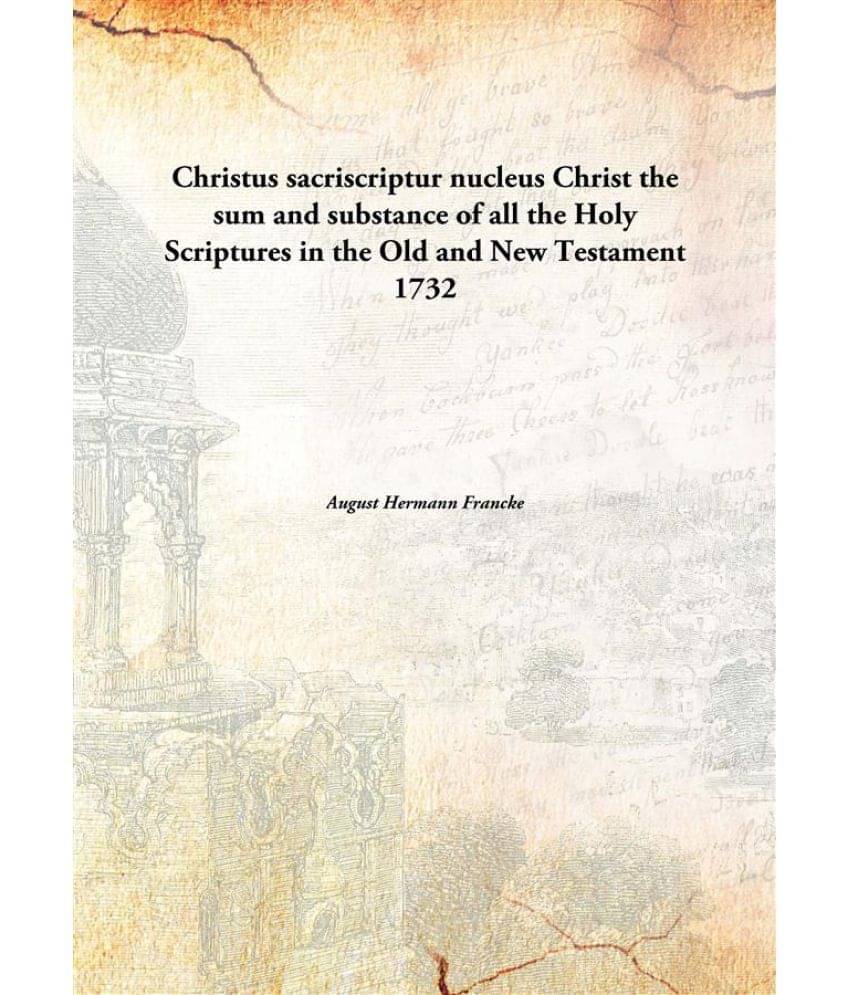 Christus sacriscriptur nucleus Christ the sum and substance of all the Holy Scriptures in the Old and New Testament 1732 Christus sacriscriptur nucleus Christ the sum and substance of all the Holy Scriptures in the Old and New Testament 1732