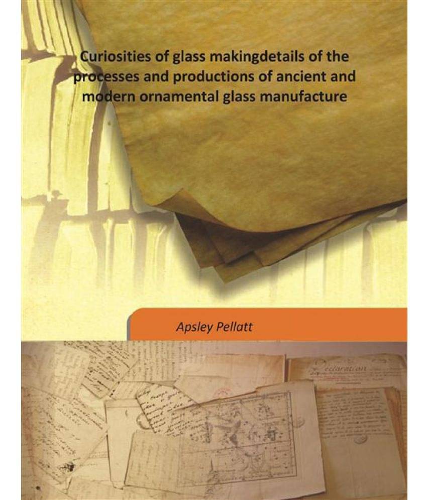 Curiosities of glass making details of the processes and productions of ancient and modern ornamental glass manufacture 1849 .. Curiosities of glass making details of the processes and productions of ancient and modern ornamental glass manufacture 1849 ..