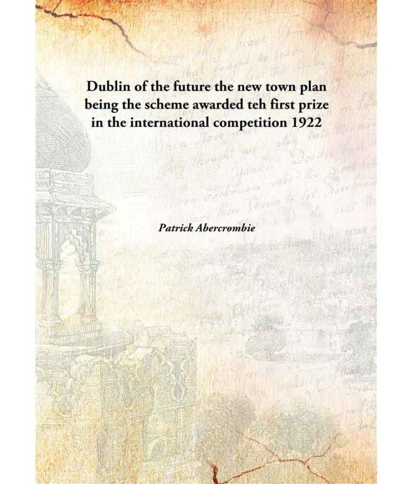 Dublin of the future the new town plan being the scheme awarded teh first prize in the international competition 1922 [Hardco.. Dublin of the future the new town plan being the scheme awarded teh first prize in the international competition 1922 [Hardco..