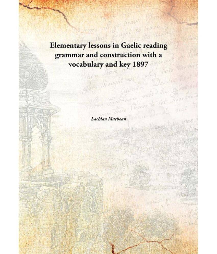Elementary lessons in Gaelic reading grammar and construction with a vocabulary and key 1897 Elementary lessons in Gaelic reading grammar and construction with a vocabulary and key 1897