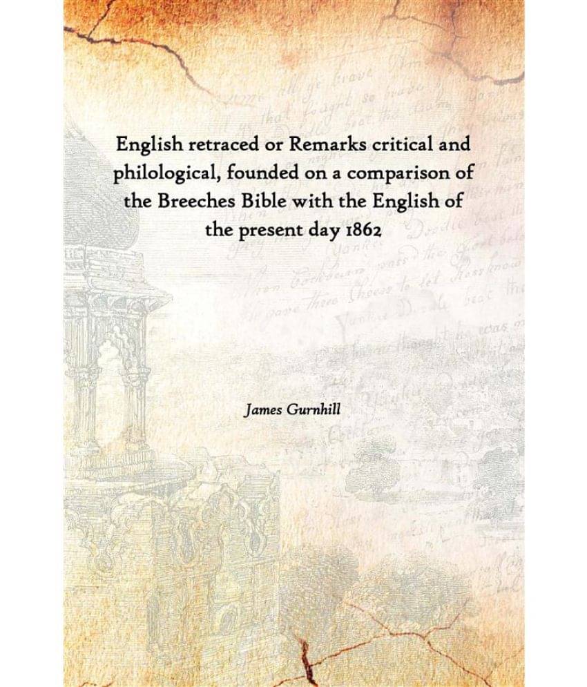 English retraced or Remarks critical and philological, founded on a comparison of the Breeches Bible with the English of the .. English retraced or Remarks critical and philological, founded on a comparison of the Breeches Bible with the English of the ..