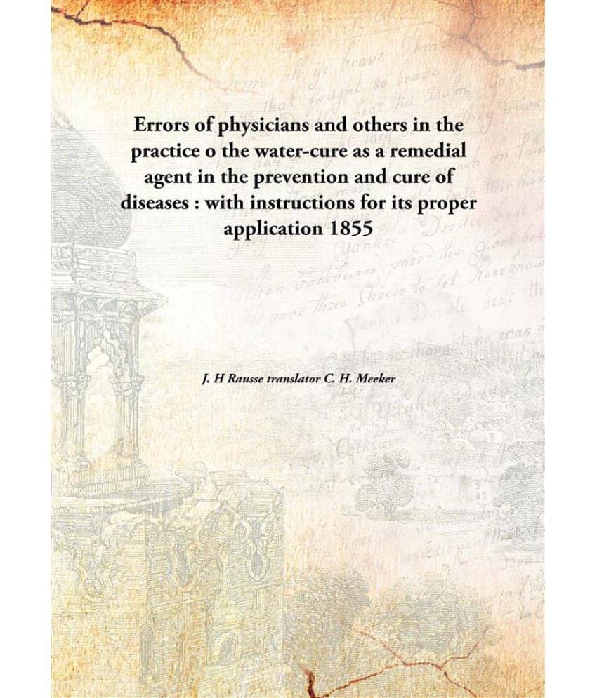 Errors of physicians and others in the practice o the water-cure as a remedial agent in the prevention and cure of diseases :.. Errors of physicians and others in the practice o the water-cure as a remedial agent in the prevention and cure of diseases :..