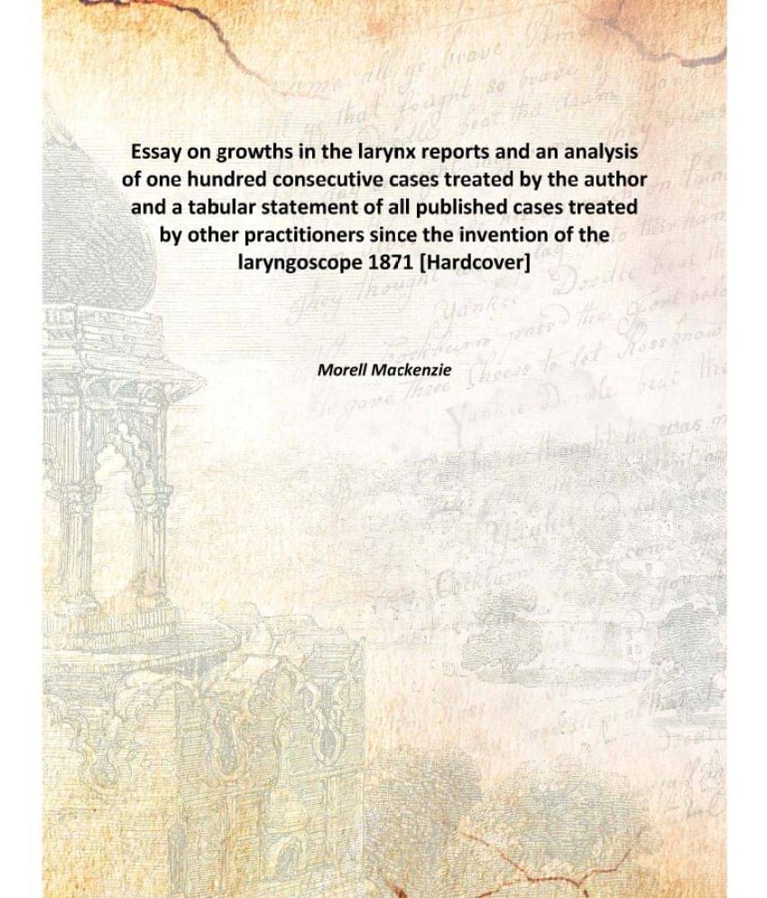 Essay on growths in the larynx reports and an analysis of one hundred consecutive cases treated by the author and a tabular s.. Essay on growths in the larynx reports and an analysis of one hundred consecutive cases treated by the author and a tabular s..