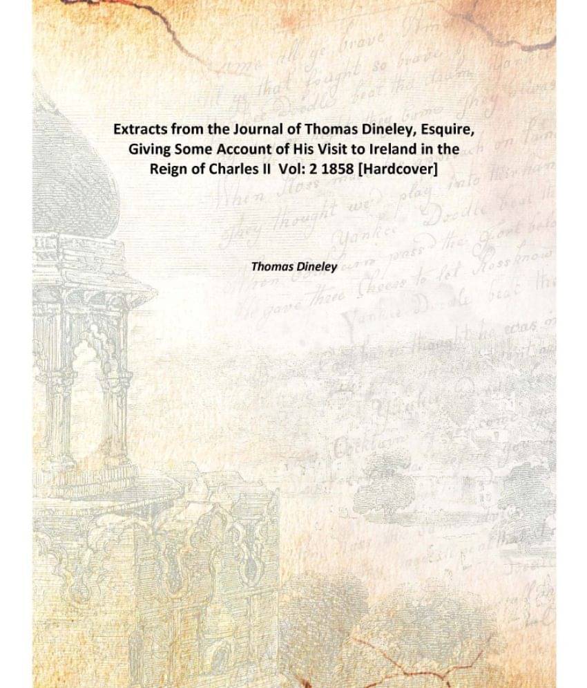 Extracts from the Journal of Thomas Dineley, Esquire, Giving Some Account of His Visit to Ireland in the Reign of Charles II .. Extracts from the Journal of Thomas Dineley, Esquire, Giving Some Account of His Visit to Ireland in the Reign of Charles II ..