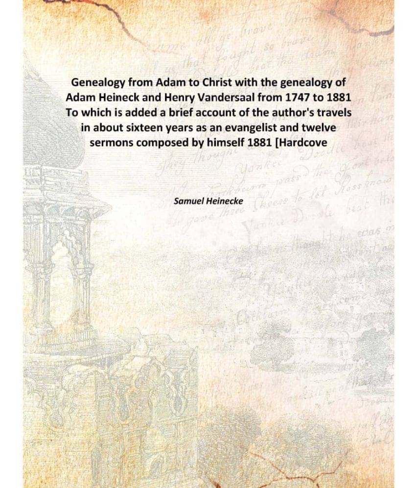     			Genealogy from Adam to Christ with the genealogy of Adam Heineck and Henry Vandersaal from 1747 to 1881 To which is added a b..