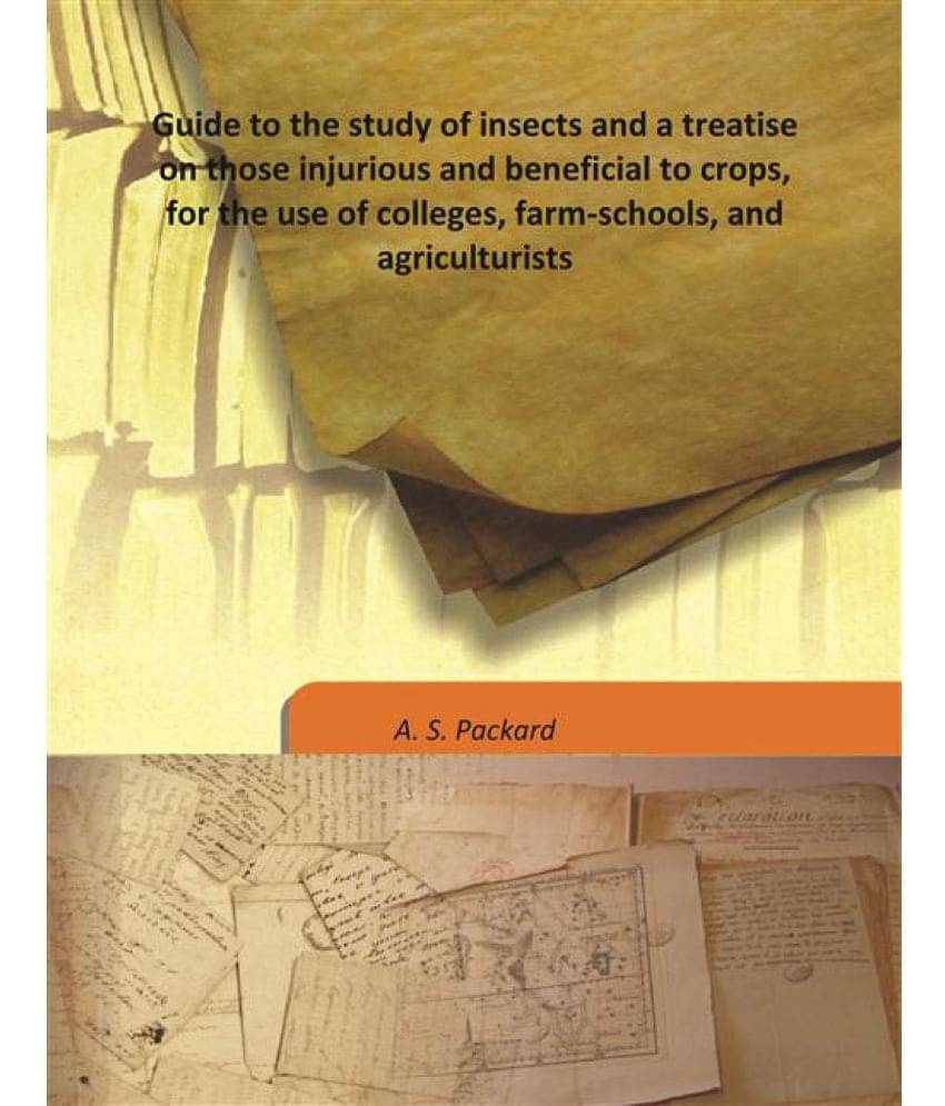 Guide to the study of insects and a treatise on those injurious and beneficial to crops, for the use of colleges, farm-school.. Guide to the study of insects and a treatise on those injurious and beneficial to crops, for the use of colleges, farm-school..