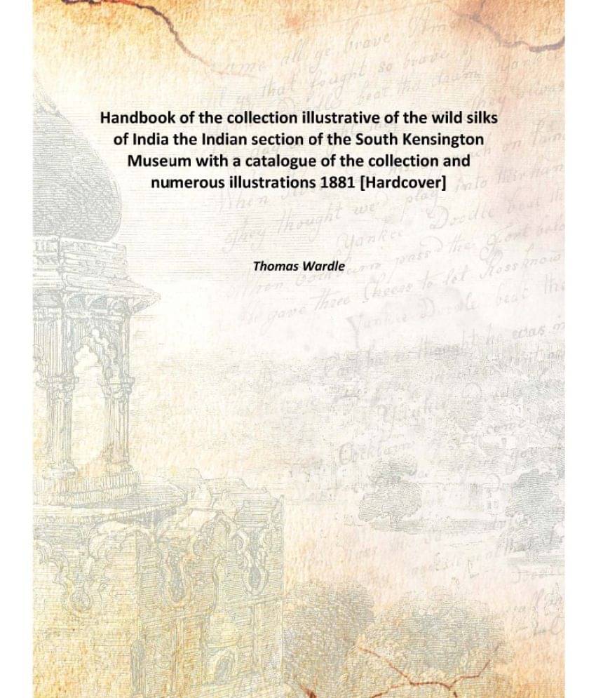 Handbook of the collection illustrative of the wild silks of India the Indian section of the South Kensington Museum with a c.. Handbook of the collection illustrative of the wild silks of India the Indian section of the South Kensington Museum with a c..