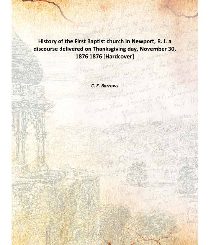 History of the First Baptist church in Newport, R. I. a discourse delivered on Thanksgiving day, November 30, 1876 1876 [Hard.. History of the First Baptist church in Newport, R. I. a discourse delivered on Thanksgiving day, November 30, 1876 1876 [Hard..