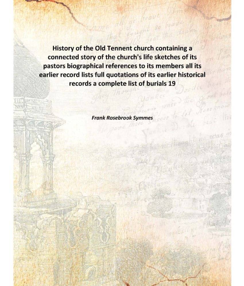 History of the Old Tennent church containing a connected story of the church's life sketches of its pastors biographical refe.. History of the Old Tennent church containing a connected story of the church's life sketches of its pastors biographical refe..