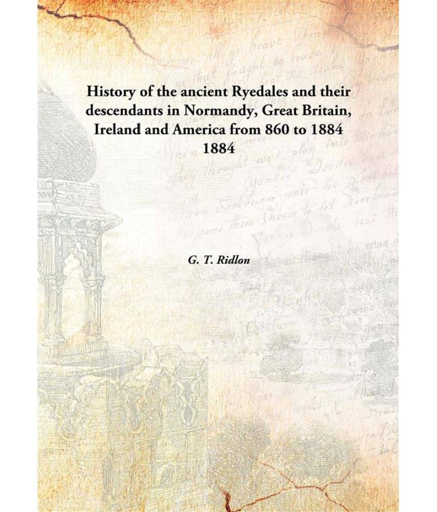 History of the ancient Ryedales and their descendants in Normandy, Great Britain, Ireland and America from 860 to 1884 1884 [.. History of the ancient Ryedales and their descendants in Normandy, Great Britain, Ireland and America from 860 to 1884 1884 [..