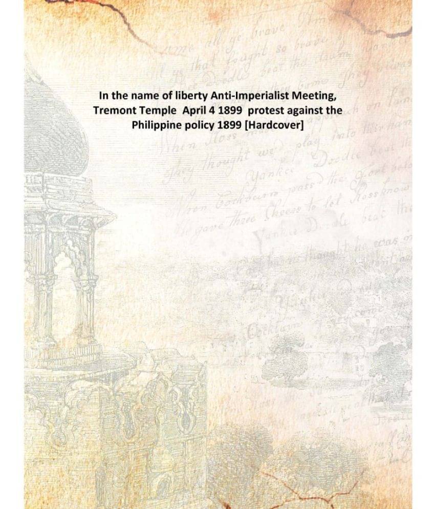     			In the name of liberty Anti-Imperialist Meeting, Tremont Temple April 4 1899 protest against the Philippine policy 1899 [Hard..