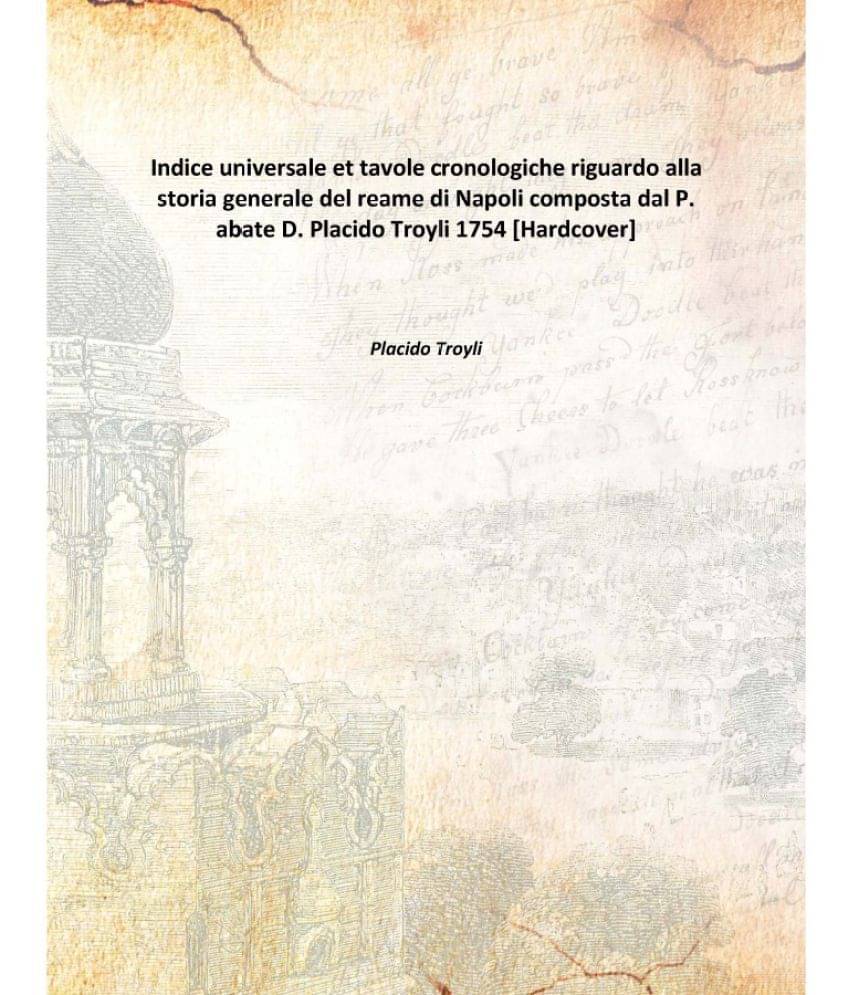     			Indice universale et tavole cronologiche riguardo alla storia generale del reame di Napoli composta dal P. abate D. Placido T..