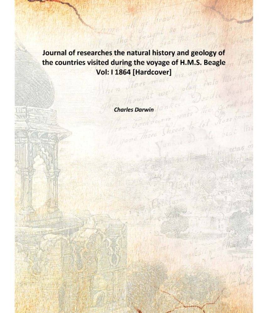 Journal of researches the natural history and geology of the countries visited during the voyage of H.M.S. Beagle Volume I 18.. Journal of researches the natural history and geology of the countries visited during the voyage of H.M.S. Beagle Volume I 18..