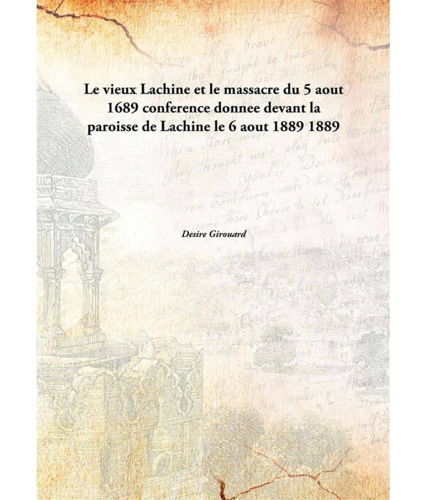     			Le vieux Lachine et le massacre du 5 aout 1689 conference donnee devant la paroisse de Lachine le 6 aout 1889 1889
